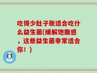 吃得少肚子胀适合吃什么益生菌(缓解饱腹感，这些益生菌非常适合你！)