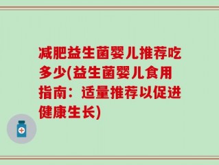 减肥益生菌婴儿推荐吃多少(益生菌婴儿食用指南：适量推荐以促进健康生长)