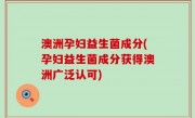 澳洲孕妇益生菌成分(孕妇益生菌成分获得澳洲广泛认可)