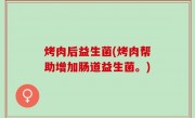 烤肉后益生菌(烤肉帮助增加肠道益生菌。)