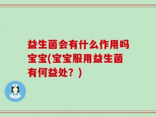 益生菌会有什么作用吗宝宝(宝宝服用益生菌有何益处？)
