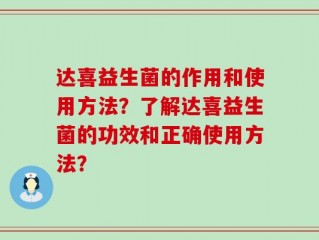 达喜益生菌的作用和使用方法？了解达喜益生菌的功效和正确使用方法？