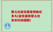 婴儿吃益生菌变得能吃多久(益生菌助婴儿吃食长时间保鲜)