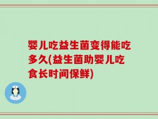 婴儿吃益生菌变得能吃多久(益生菌助婴儿吃食长时间保鲜)