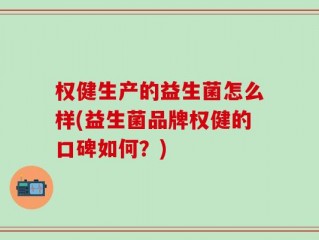 权健生产的益生菌怎么样(益生菌品牌权健的口碑如何？)