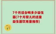 7个月适合喝多少益生菌(7个月婴儿的适量益生菌饮用量推荐)