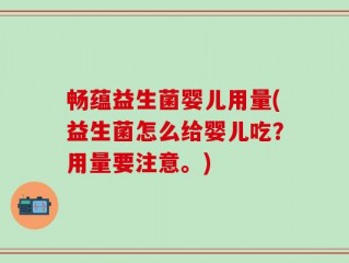 畅蕴益生菌婴儿用量(益生菌怎么给婴儿吃？用量要注意。)