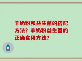 羊奶粉和益生菌的搭配方法？羊奶粉益生菌的正确食用方法？