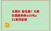 凡赛尔 益生菌？凡赛尔鹦鹉奶粉a19与a21有何区别
