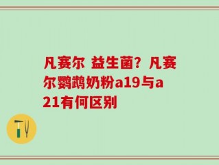 凡赛尔 益生菌？凡赛尔鹦鹉奶粉a19与a21有何区别