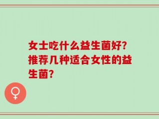 女士吃什么益生菌好？推荐几种适合女性的益生菌？