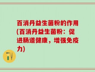 百消丹益生菌粉的作用(百消丹益生菌粉：促进肠道健康，增强免疫力)
