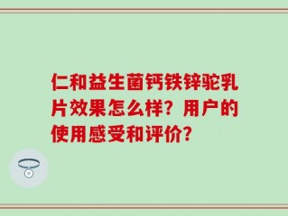 仁和益生菌钙铁锌驼乳片效果怎么样？用户的使用感受和评价？