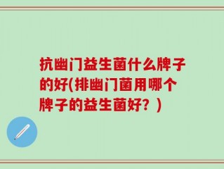 抗幽门益生菌什么牌子的好(排幽门菌用哪个牌子的益生菌好？)