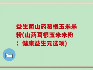 益生菌山药葛根玉米米粉(山药葛根玉米米粉：健康益生元选项)
