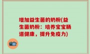 增加益生菌的奶粉(益生菌奶粉：培养宝宝肠道健康，提升免疫力)