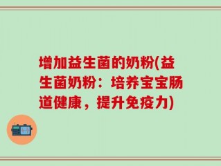 增加益生菌的奶粉(益生菌奶粉：培养宝宝肠道健康，提升免疫力)
