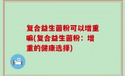 复合益生菌粉可以增重嘛(复合益生菌粉：增重的健康选择)