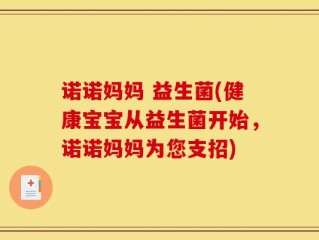 诺诺妈妈 益生菌(健康宝宝从益生菌开始，诺诺妈妈为您支招)