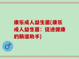 康乐成人益生菌(康乐成人益生菌：促进健康的肠道助手)