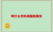 喝什么饮料减脂肪最快