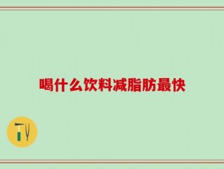 喝什么饮料减脂肪最快