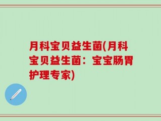 月科宝贝益生菌(月科宝贝益生菌：宝宝肠胃护理专家)