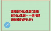 爱康健润益生菌(爱康健润益生菌——保持肠道健康的好伙伴)
