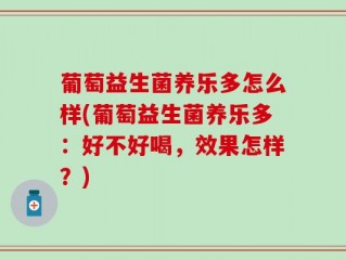 葡萄益生菌养乐多怎么样(葡萄益生菌养乐多：好不好喝，效果怎样？)