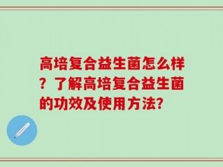 高培复合益生菌怎么样？了解高培复合益生菌的功效及使用方法？