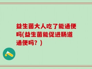 益生菌大人吃了能通便吗(益生菌能促进肠道通便吗？)