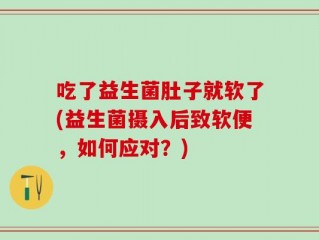 吃了益生菌肚子就软了(益生菌摄入后致软便，如何应对？)