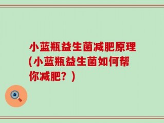 小蓝瓶益生菌减肥原理(小蓝瓶益生菌如何帮你减肥？)