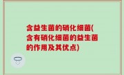 含益生菌的硝化细菌(含有硝化细菌的益生菌的作用及其优点)