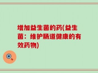 增加益生菌的药(益生菌：维护肠道健康的有效药物)