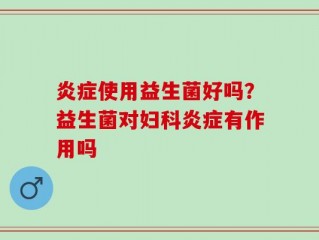 炎症使用益生菌好吗？益生菌对妇科炎症有作用吗