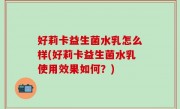 好莉卡益生菌水乳怎么样(好莉卡益生菌水乳使用效果如何？)