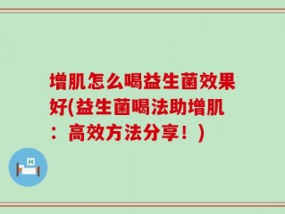 增肌怎么喝益生菌效果好(益生菌喝法助增肌：高效方法分享！)