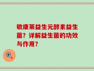 敏康莱益生元酵素益生菌？详解益生菌的功效与作用？