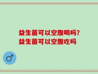 益生菌可以空腹喝吗？益生菌可以空腹吃吗
