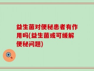 益生菌对便秘患者有作用吗(益生菌或可缓解便秘问题)