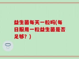 益生菌每天一粒吗(每日服用一粒益生菌是否足够？)