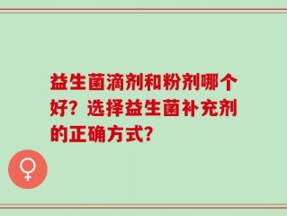 益生菌滴剂和粉剂哪个好？选择益生菌补充剂的正确方式？