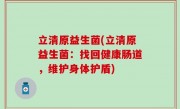 立清原益生菌(立清原益生菌：找回健康肠道，维护身体护盾)