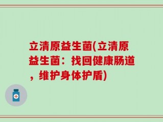 立清原益生菌(立清原益生菌：找回健康肠道，维护身体护盾)