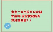 宝宝一天不拉可以吃益生菌吗(宝宝便秘能否食用益生菌？)