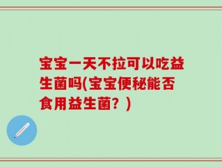 宝宝一天不拉可以吃益生菌吗(宝宝便秘能否食用益生菌？)