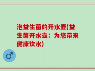 泡益生菌的开水壶(益生菌开水壶：为您带来健康饮水)