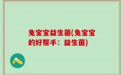 兔宝宝益生菌(兔宝宝的好帮手：益生菌)