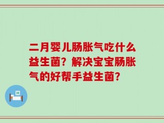 二月婴儿肠胀气吃什么益生菌？解决宝宝肠胀气的好帮手益生菌？